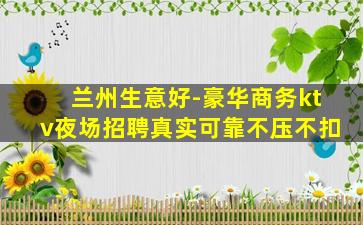 兰州生意好-豪华商务ktv夜场招聘真实可靠不压不扣